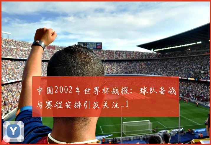 中国2002年世界杯战报：球队备战与赛程安排引发关注_1