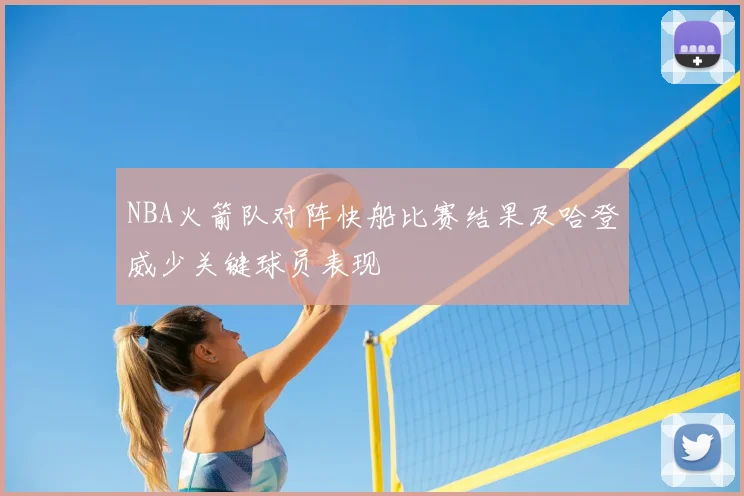 NBA火箭队对阵快船比赛结果及哈登威少关键球员表现