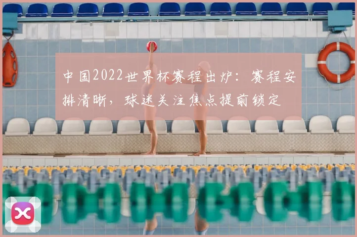 中国2022世界杯赛程出炉：赛程安排清晰，球迷关注焦点提前锁定