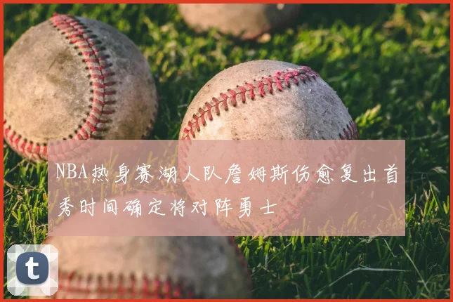 NBA热身赛湖人队詹姆斯伤愈复出首秀时间确定将对阵勇士