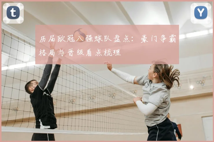 历届欧冠八强球队盘点：豪门争霸格局与晋级看点梳理