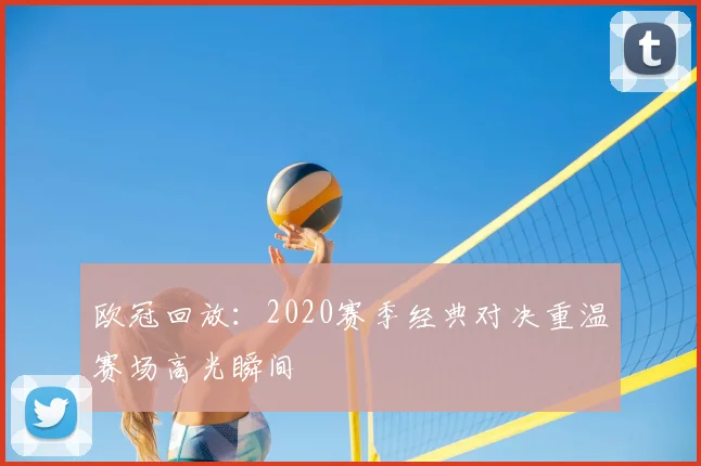 欧冠回放：2020赛季经典对决重温赛场高光瞬间