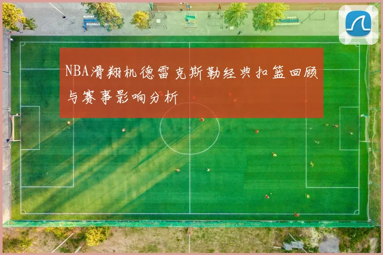 NBA滑翔机德雷克斯勒经典扣篮回顾与赛事影响分析