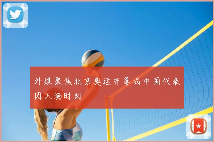 外媒聚焦北京奥运开幕式中国代表团入场时刻