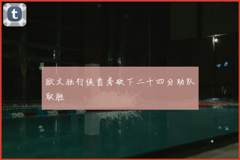 欧文独行侠首秀砍下二十四分助队取胜