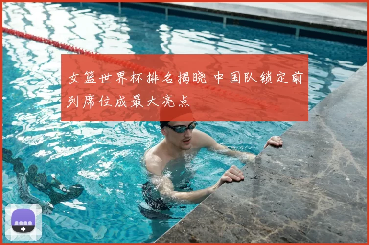 女篮世界杯排名揭晓 中国队锁定前列席位成最大亮点