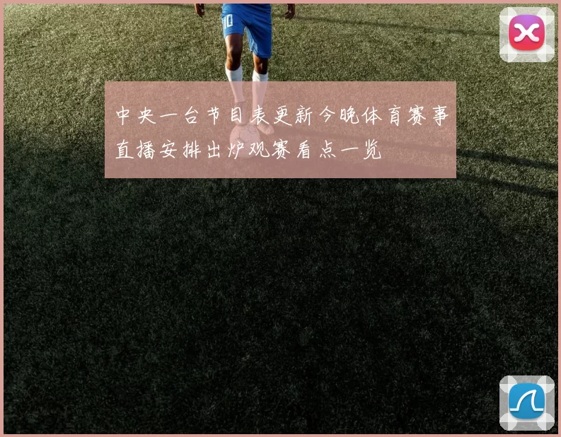 中央一台节目表更新今晚体育赛事直播安排出炉观赛看点一览