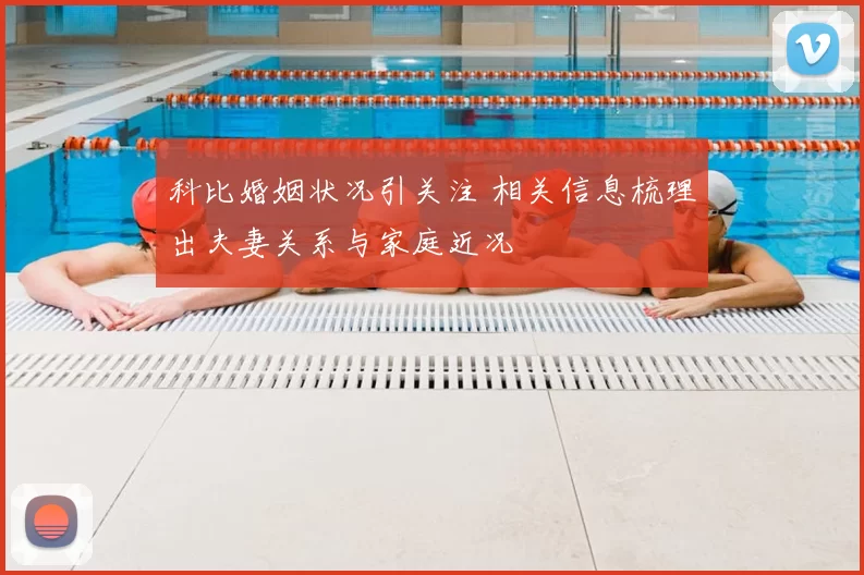 科比婚姻状况引关注 相关信息梳理出夫妻关系与家庭近况