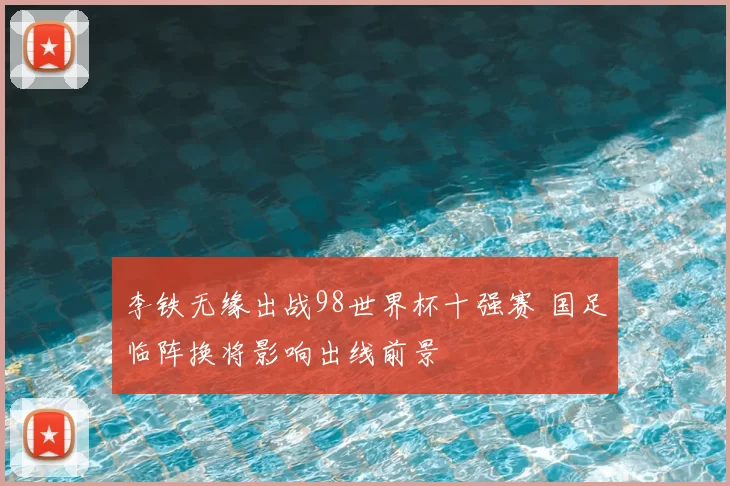 李铁无缘出战98世界杯十强赛 国足临阵换将影响出线前景
