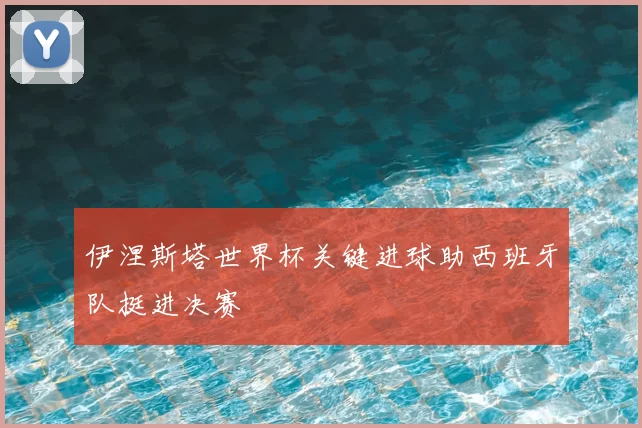 伊涅斯塔世界杯关键进球助西班牙队挺进决赛