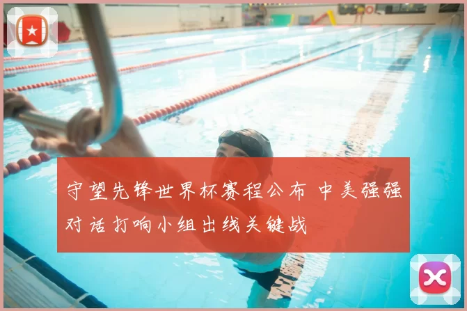 守望先锋世界杯赛程公布 中美强强对话打响小组出线关键战