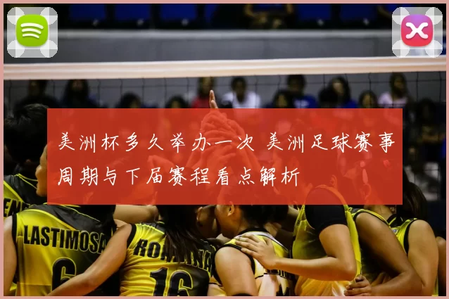 美洲杯多久举办一次 美洲足球赛事周期与下届赛程看点解析