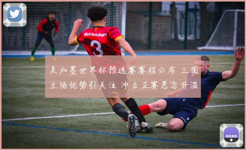 美加墨世界杯预选赛赛程公布 三国主场优势引关注 冲击正赛悬念升温