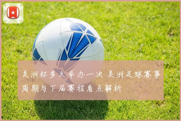 美洲杯多久举办一次 美洲足球赛事周期与下届赛程看点解析