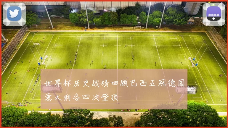 世界杯历史战绩回顾巴西五冠德国意大利各四次登顶