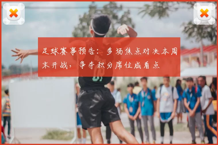 足球赛事预告：多场焦点对决本周末开战，争夺积分席位成看点