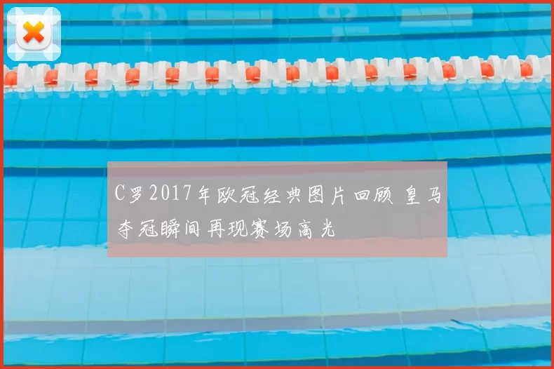C罗2017年欧冠经典图片回顾 皇马夺冠瞬间再现赛场高光