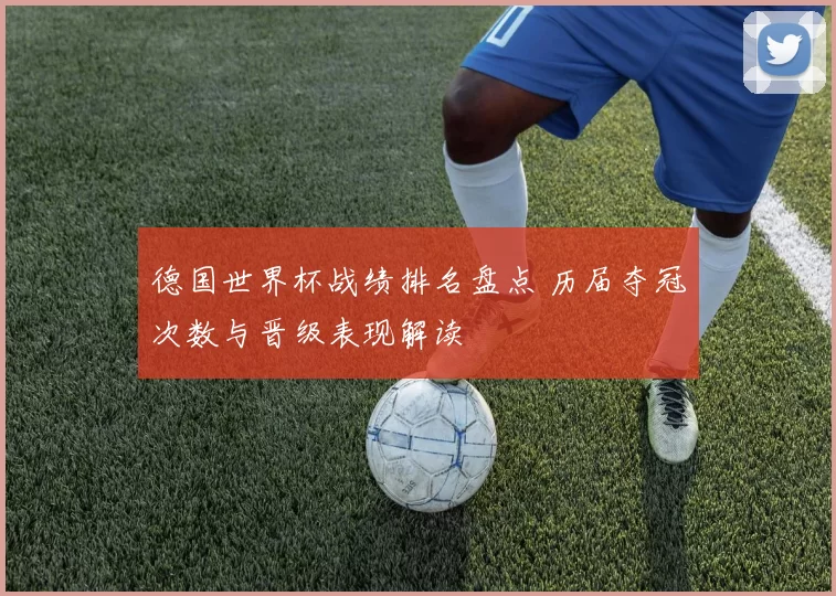 德国世界杯战绩排名盘点 历届夺冠次数与晋级表现解读