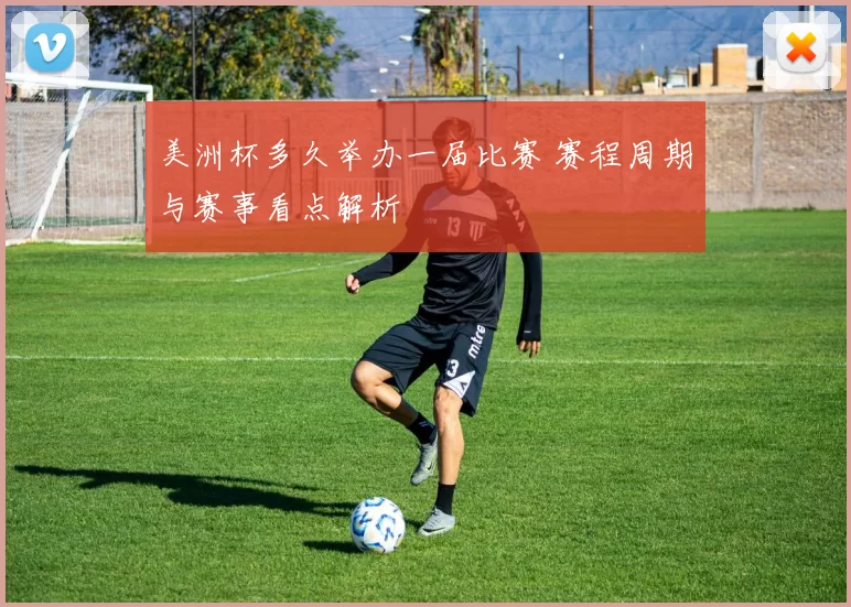 美洲杯多久举办一届比赛 赛程周期与赛事看点解析