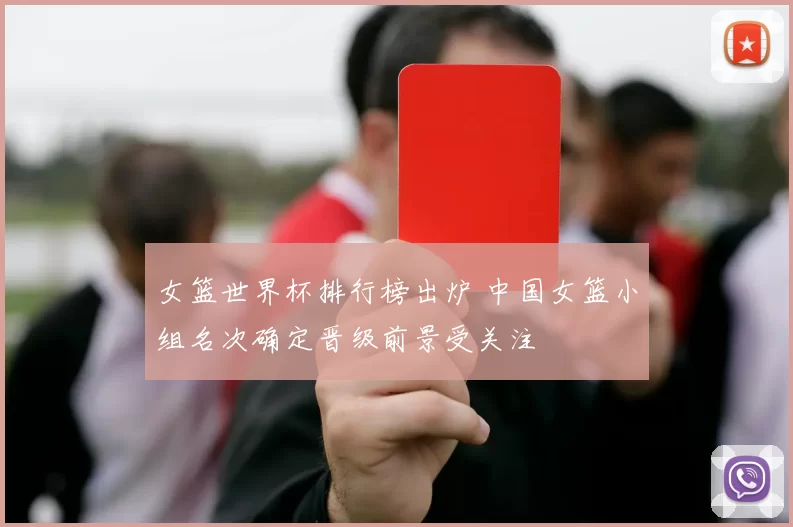 女篮世界杯排行榜出炉 中国女篮小组名次确定晋级前景受关注