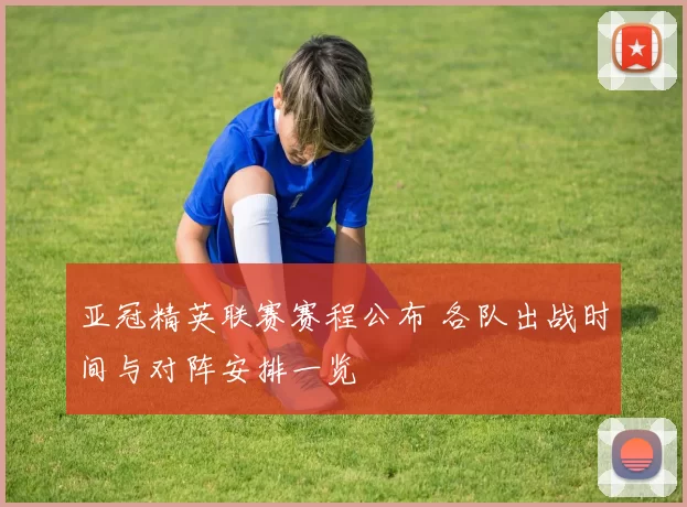 亚冠精英联赛赛程公布 各队出战时间与对阵安排一览
