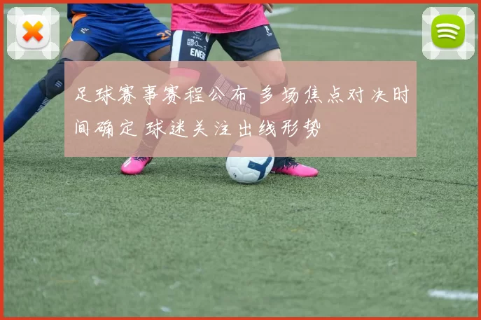 足球赛事赛程公布 多场焦点对决时间确定 球迷关注出线形势