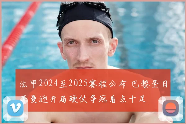 法甲2024至2025赛程公布 巴黎圣日耳曼迎开局硬仗争冠看点十足