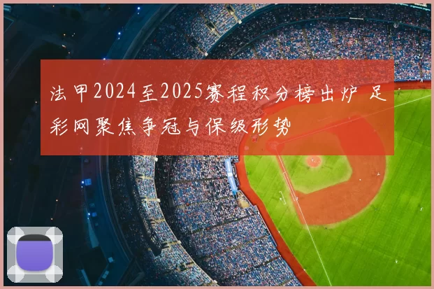 法甲2024至2025赛程积分榜出炉 足彩网聚焦争冠与保级形势